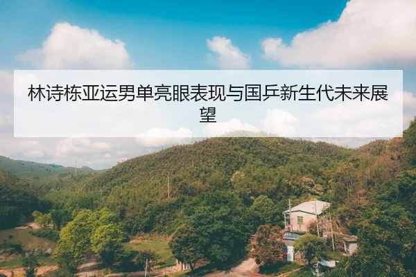 林诗栋亚运男单亮眼表现与国乒新生代未来展望 - 188sports